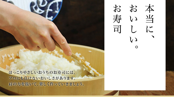 本当に、おいしい。お寿司 ほっこりやさしいおうちのお寿司には、プロにも負けないおいしさがあります。肩の力を抜いて、楽しく作っていきましょう。