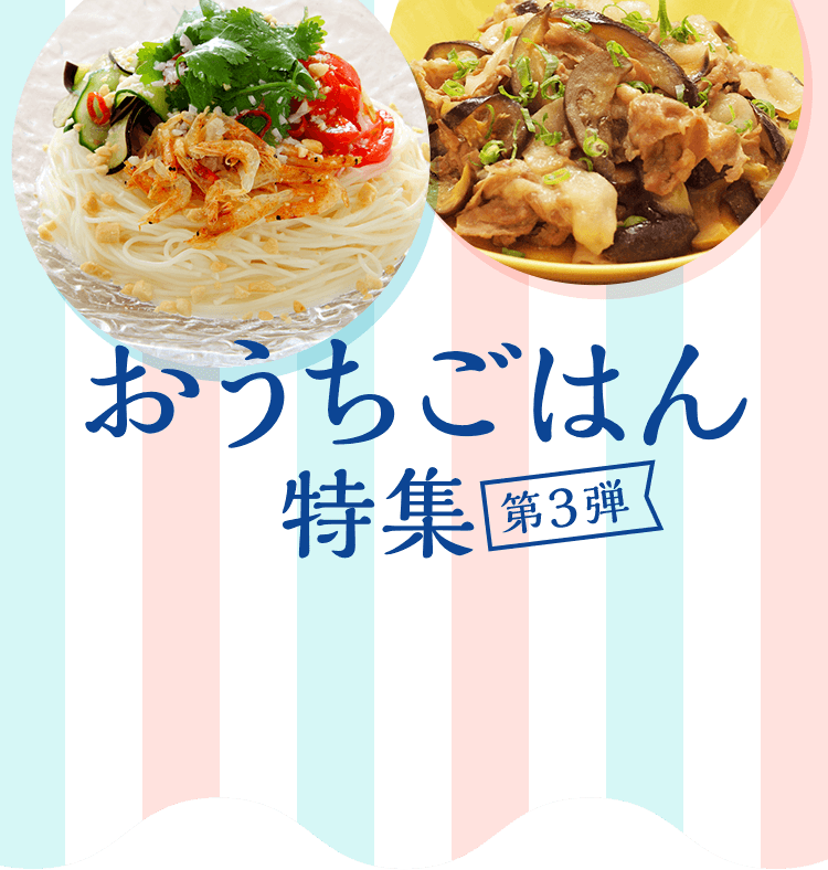 おうちごはん特集 第3弾 お料理の時間を短縮！電子レンジレシピ&そうめんアレンジレシピ