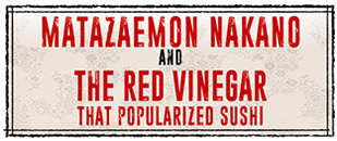 MATAZAEMON NAKANO AND THE RED VINEGAR THAT POPULARIZED SUSHI
