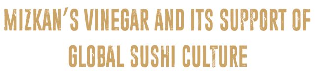 MIZKAN VINEGAR AND GLOBAL SUSHI CULTURE