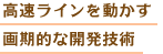 高速ラインを動かす 画期的な開発技術 