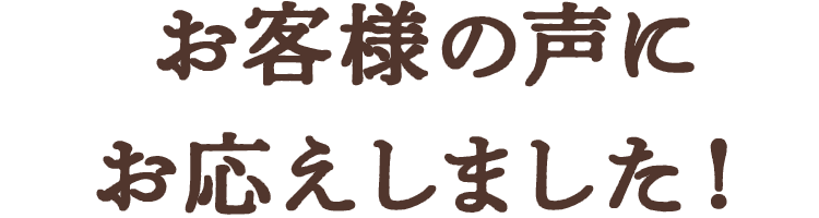 お客様の声にお応えしました！