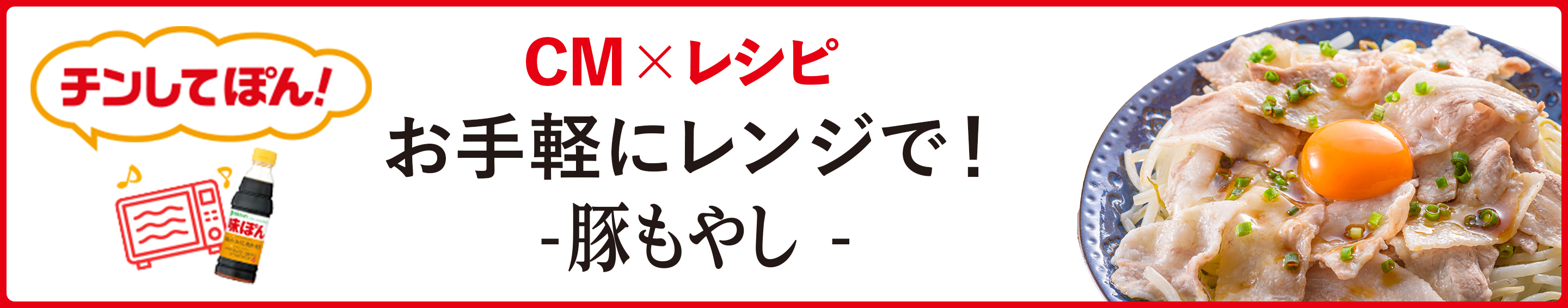 CMでご紹介したレシピを公開！CM×レシピ 今回は「チンしてぽん！」豚もやし