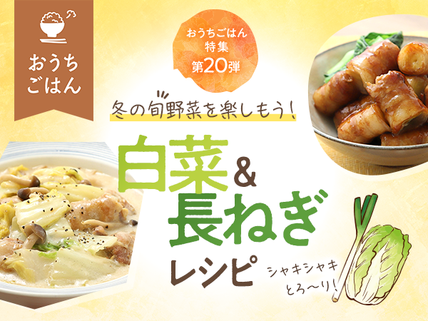 冬の旬野菜を楽しもう！白菜＆長ねぎ活用レシピ