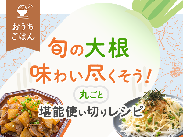 葉っぱも皮も隅々までたっぷり楽しめる大根大活躍レシピ