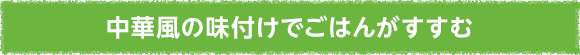 中華風の味付けでごはんがすすむ