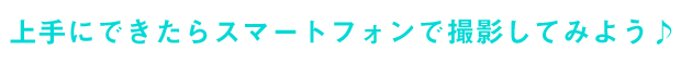 上手にできたらスマートフォンで撮影してみよう♪