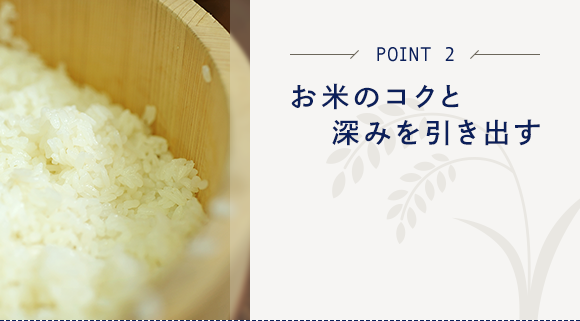 POINT2 お米のコクと深みを引き出す
