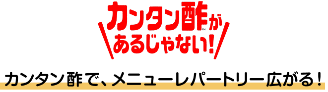 「カンタン酢があるじゃない！」カンタン酢で、メニューレパートリー広がる！