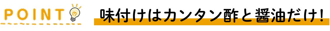 POINT カンタン酢と醤油だけ！