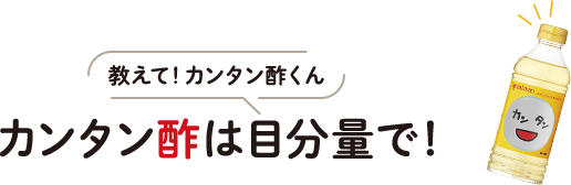 教えて！カンタン酢くん カンタン酢は目分量で！