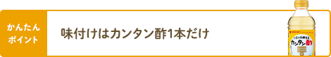 かんたんポイント 味付けはカンタン酢1本だけ