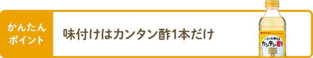 かんたんポイント 味付けはカンタン酢1本だけ