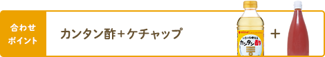 合わせポイント カンタン酢＋ケチャップ