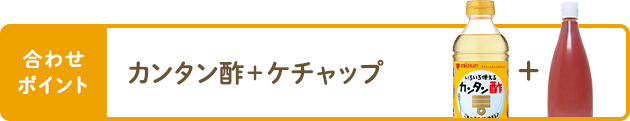 合わせポイント カンタン酢＋ケチャップ