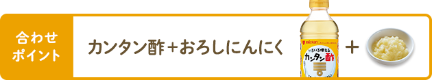 合わせポイント カンタン酢＋おろしにんにく