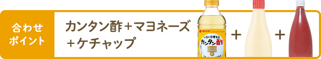 合わせポイント カンタン酢＋マヨネーズ＋ケチャップ