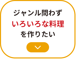 ジャンル問わずいろいろな料理を作りたい