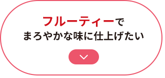 フルーティーでまろやかな味に仕上げたい