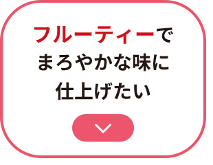 フルーティーでまろやかな味に仕上げたい