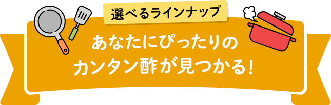 選べるラインナップ あなたにぴったりのカンタン酢が見つかる！