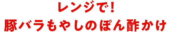 レンジで！豚バラもやしのぽん酢かけ