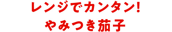 レンジでカンタン！やみつき茄子