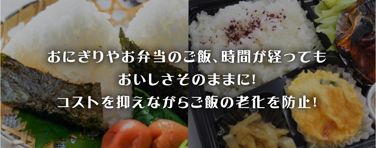 おにぎりやお弁当のご飯、時間が経ってもおいしさそのままに！