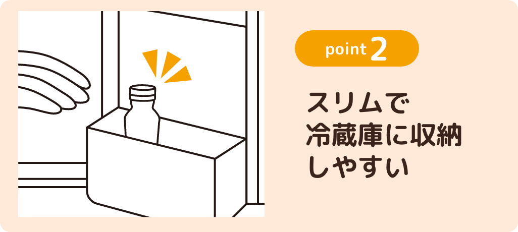 point2 スリムで冷蔵庫に収納しやすい