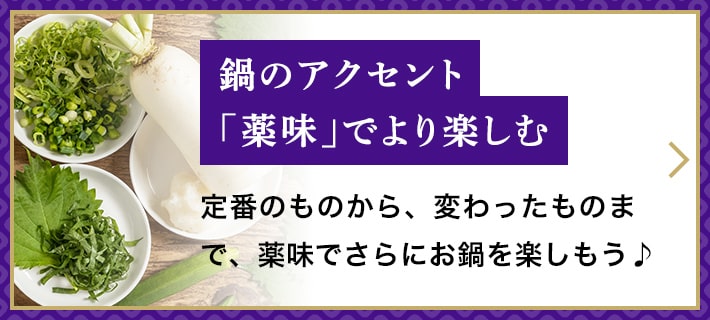 鍋のアクセント「薬味」でより楽しむ　定番のものから、変わったものまで、薬味でさらにお鍋を楽しもう♪