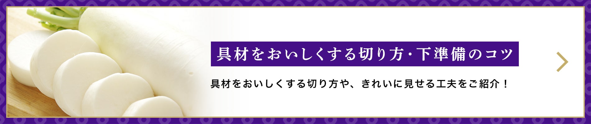 具材をおいしくする切り方・下準備のコツ 具材をおいしくする切り方や、きれいに見せる工夫をご紹介！