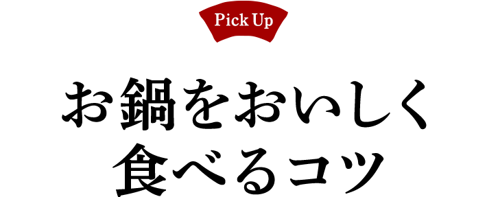 Pick Up! お鍋をおいしく食べるコツ