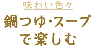 味わい色々 鍋つゆ・スープで楽しむ