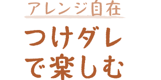 アレンジ自由 つけダレで楽しむ