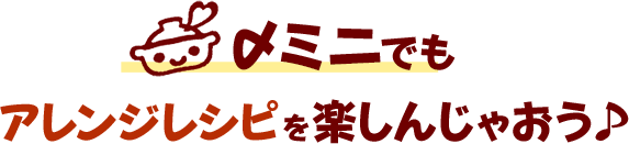 〆ミニでもアレンジレシピを楽しんじゃおう♪