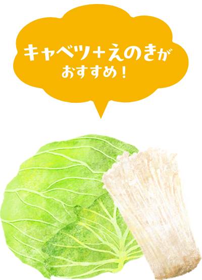 キャベツ＋えのきがおすすめ！
