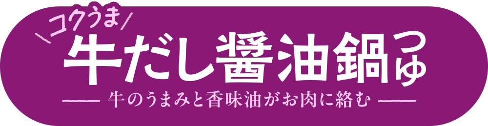 コクうま 牛だし醤油鍋つゆ 牛のうまみと香味油がお肉に絡む