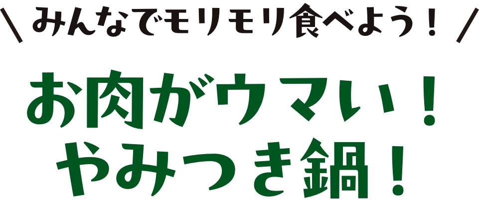 みんなでモリモリ食べよう！お肉がウマい！やみつき鍋！