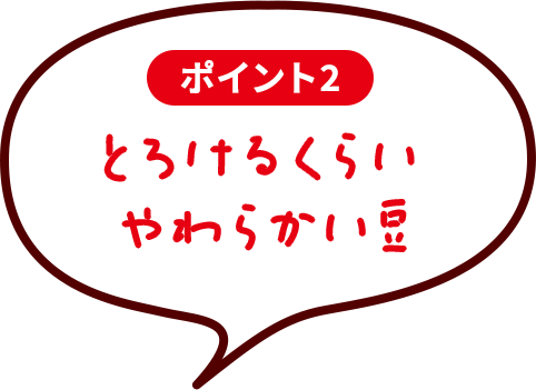 ポイント2　とろけるくらいやわらかい豆