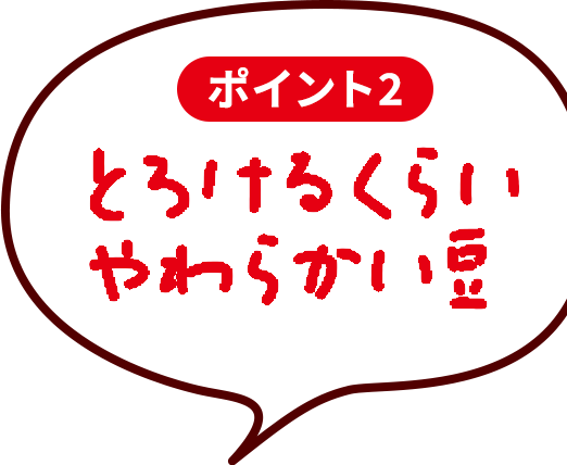 ポイント2　とろけるくらいやわらかい豆