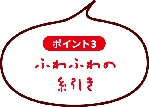 ポイント3　ふわふわの糸引き