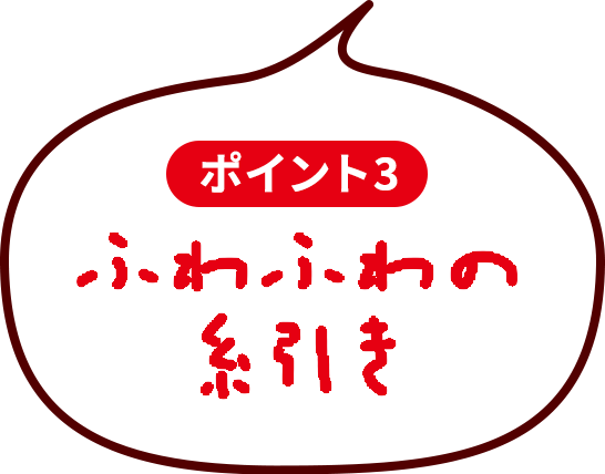 ポイント3　ふわふわの糸引き