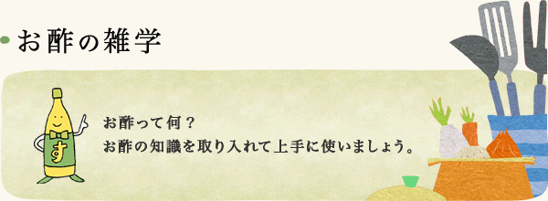 お酢の雑学 お酢って何？ お酢の知識を取り入れて上手に使いましょう