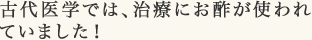 古代医学では、治療にお酢が使われていました！
