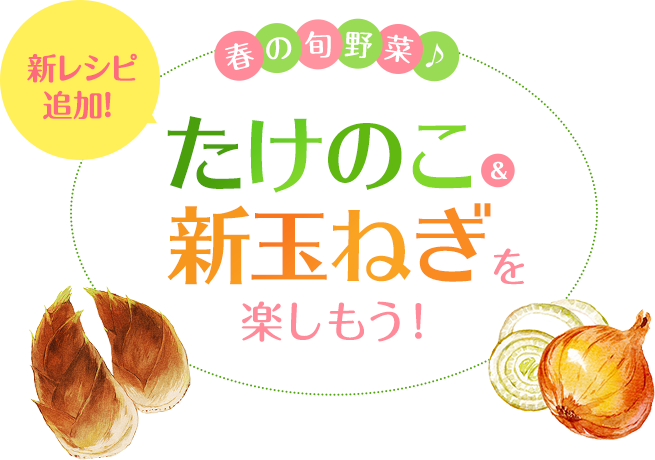 おうちごはん特集 新レシピ追加 春の旬野菜♪たけのこ＆新玉ねぎを楽しもう