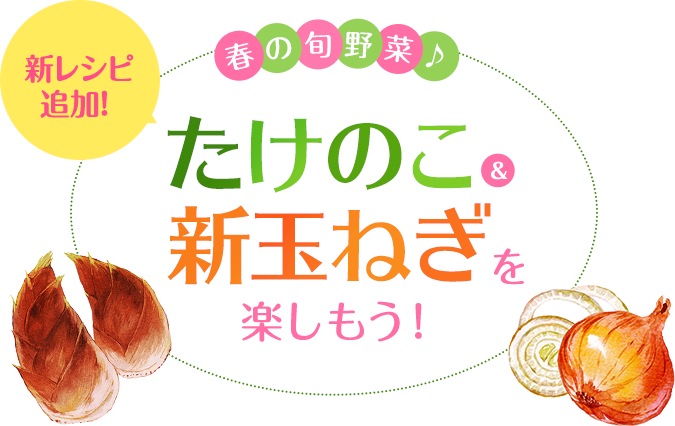 おうちごはん特集 新レシピ追加 春の旬野菜♪たけのこ＆新玉ねぎを楽しもう