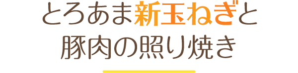 とろあま新玉ねぎと豚肉の照り焼き