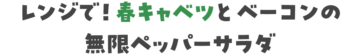 レンジで！春キャベツとベーコンの無限ペッパーサラダ