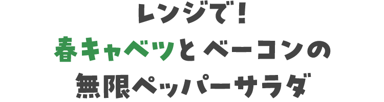 レンジで！春キャベツとベーコンの無限ペッパーサラダ