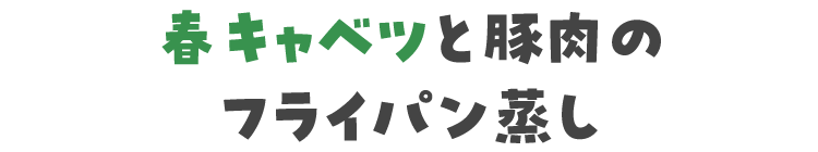 春キャベツと豚肉のフライパン蒸し